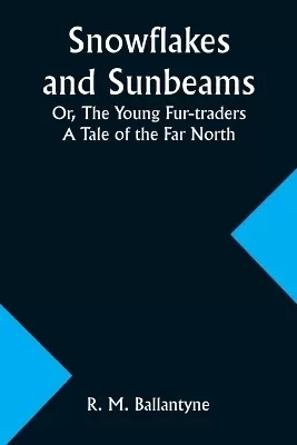 Snowflakes and Sunbeams; Or, The Young Fur-traders: A Tale of the Far North