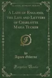 A Lady of England, the Life and Letters of Charlotte Maria Tucker (Classic Reprint)