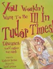 You Wouldn't Want To Be: Ill in Tudor Times
