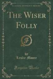 The Wiser Folly (Classic Reprint)
