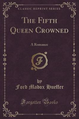The Fifth Queen Crowned: A Romance (Classic Reprint)
