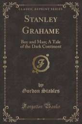 Stanley Grahame: Boy and Man; A Tale of the Dark Continent (Classic Reprint)