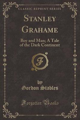 Stanley Grahame: Boy and Man; A Tale of the Dark Continent (Classic Reprint)