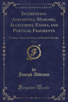 Interesting Anecdotes, Memoirs, Allegories, Essays, and Poetical Fragments, Vol. 10: Tending to Amuse the Fancy, and Inculcate Morality (Classic Reprint)
