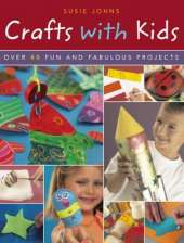 Crafts with Kids: Over 40 Fun and Fabulous Projects
