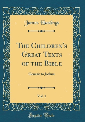 The Children's Great Texts of the Bible, Vol. 1: Genesis to Joshua (Classic Reprint)