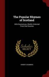 The Popular Rhymes of Scotland: With Illustrations, Chiefly Collected from Oral Sources