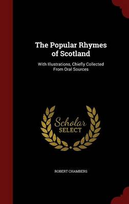 The Popular Rhymes of Scotland: With Illustrations, Chiefly Collected from Oral Sources
