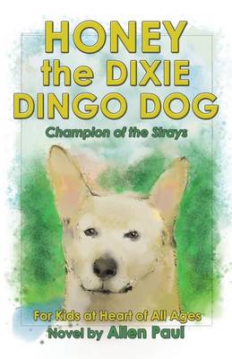 Honey the Dixie Dingo Dog: Champion of the Strays (the Adventures of Honey the Dixie Dingo Dog Book 1)