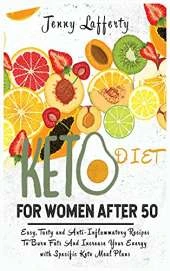 Keto Diet for Women After 50: Easy, Tasty and Anti-Inflammatory Recipes To Burn Fats And Increase Your Energy with Specific Keto Meal Plans