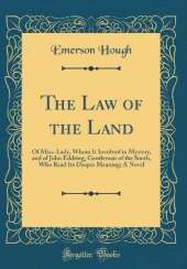 The Law of the Land: Of Miss. Lady, Whom It Involved in Mystery, and of John Eddring, Gentleman of the South, Who Read Its Deeper Meaning; A Novel (Classic Reprint)