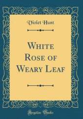 White Rose of Weary Leaf (Classic Reprint)
