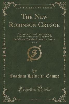The New Robinson Crusoe, Vol. 1: An Instructive and Entertaining History, for the Use of Children of Both Sexes, Translated From the French (Classic Reprint)