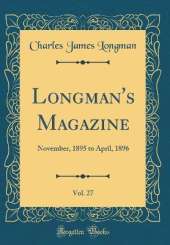 Longman's Magazine, Vol. 27: November, 1895 to April, 1896 (Classic Reprint)
