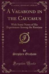 A Vagabond in the Caucasus: With Some Notes of His Experiences Among the Russians (Classic Reprint)