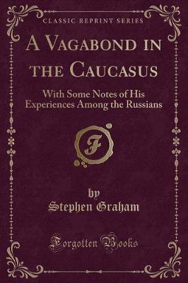 A Vagabond in the Caucasus: With Some Notes of His Experiences Among the Russians (Classic Reprint)