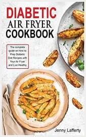 Diabetic Air Fryer Cookbook: The complete guide on How to Prep Diabetic Diet Recipes with Your Air Fryer and Live Healthy