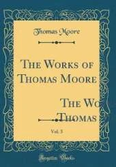 The Works of Thomas Moore, Vol. 3: Comprehending All His Melodies, Ballads, Etc. ` (Classic Reprint)