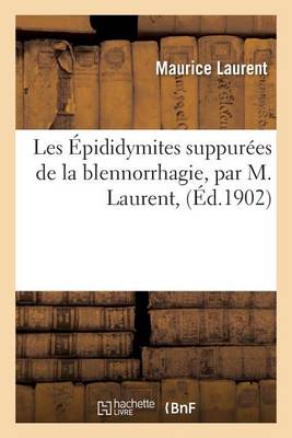 Les Epididymites Suppurees de La Blennorrhagie, Par M. Laurent,