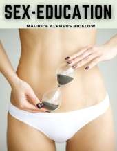Sex-Education: A Series of Lectures Concerning Knowledge of Sex in Its Relation to Human Life