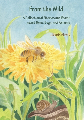 From the Wild: A Collection of Stories and Poems about Bees, Bugs and Animals