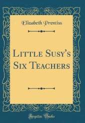 Little Susy's Six Teachers (Classic Reprint)