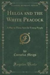 Helga and the White Peacock: A Play in Three Acts for Young People (Classic Reprint)