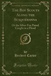 The Boy Scouts Along the Susquehanna: Or the Silver Fox Patrol Caught in a Flood (Classic Reprint)