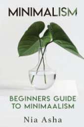 Minimalism: Beginners Guide to Minimalism