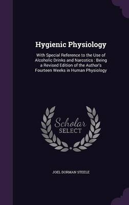 Hygienic Physiology: With Special Reference to the Use of Alcoholic Drinks and Narcotics: Being a Revised Edition of the Author's Fourteen Weeks in Human Physiology