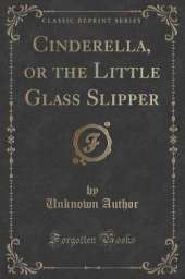 Cinderella, or the Little Glass Slipper (Classic Reprint)