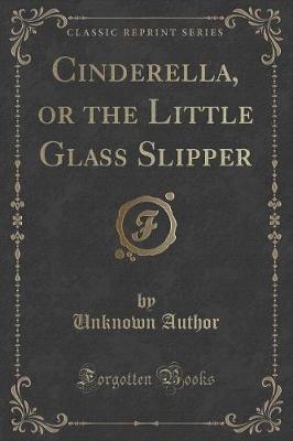 Cinderella, or the Little Glass Slipper (Classic Reprint)
