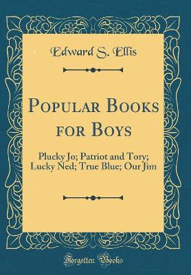 Popular Books for Boys: Plucky Jo; Patriot and Tory; Lucky Ned; True Blue; Our Jim (Classic Reprint)