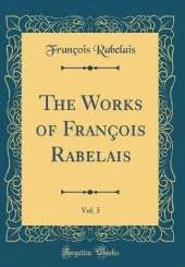 The Works of François Rabelais, Vol. 5 (Classic Reprint)