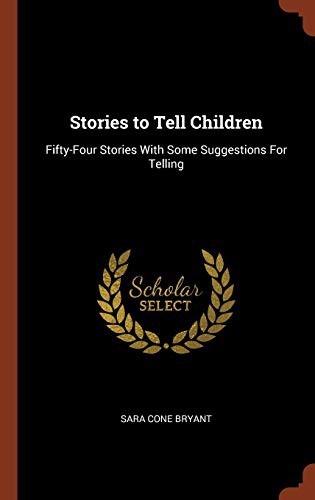 Stories to Tell Children: Fifty-Four Stories With Some Suggestions For Telling
