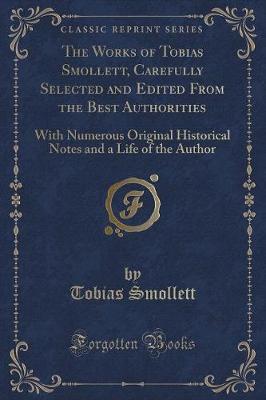 The Works of Tobias Smollett, Carefully Selected and Edited From the Best Authorities: With Numerous Original Historical Notes and a Life of the Author (Classic Reprint)