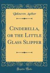 Cinderella, or the Little Glass Slipper (Classic Reprint)