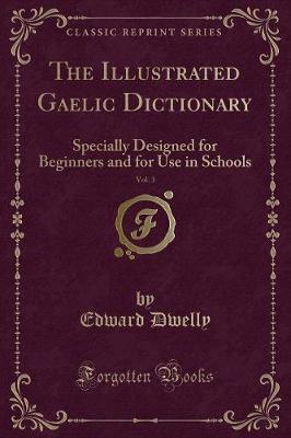 The Illustrated Gaelic Dictionary, Vol. 3: Specially Designed for Beginners and for Use in Schools (Classic Reprint)