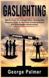 Gaslighting: How To Avoid The Gaslight Effect. Step-By-Step Recovery Guide To Heal From Emotional Abuse And Build Healthy Relationships