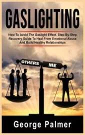 Gaslighting: How To Avoid The Gaslight Effect. Step-By-Step Recovery Guide To Heal From Emotional Abuse And Build Healthy Relationships