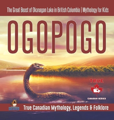Ogopogo - The Great Beast of Okanagan Lake in British Columbia Mythology for Kids True Canadian Mythology, Legends & Folklore
