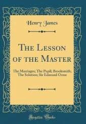 The Lesson of the Master: The Marriages; The Pupil; Brooksmith; The Solution; Sir Edmund Orme (Classic Reprint)