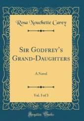 Sir Godfreys Grand-Daughters, Vol. 3 of 3: A Novel (Classic Reprint)