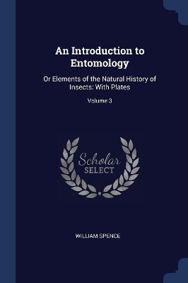 An Introduction to Entomology: Or Elements of the Natural History of Insects: With Plates; Volume 3