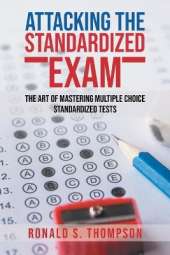 Attacking Standardized the Exam: The Art of Mastering Multiple Choice Standardized Tests
