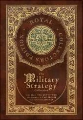 The Military Strategy Collection: Sun Tzu's "The Art of War," Machiavelli's "The Prince," and Clausewitz's "On War" (Royal Collector's Edition) (Case Laminate Hardcover with Jacket) (Annotated)