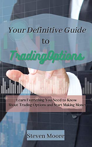Your Definitive Guide to Trading Options: Learn Everything You Need to Know About Trading Options and Start Making Money