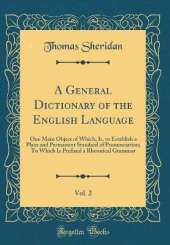 A General Dictionary of the English Language, Vol. 2: One Main Object of Which, Is, to Establish a Plain and Permanent Standard of Pronunciation; To Which Is Prefixed a Rhetorical Grammar (Classic Reprint)