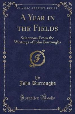 A Year in the Fields: Selections From the Writings of John Burroughs (Classic Reprint)