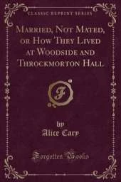 Married, Not Mated, or How They Lived at Woodside and Throckmorton Hall (Classic Reprint)